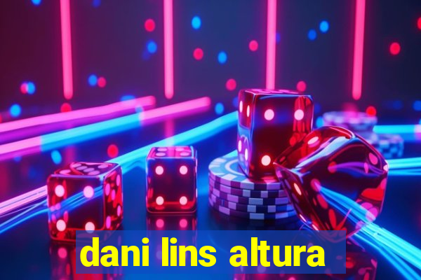 dani lins altura